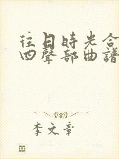 往日时光合唱谱四声部曲谱简谱