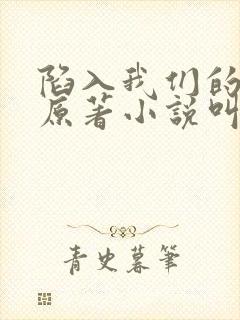 陷入我们的热恋原著小说叫什么