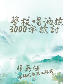 学校喝酒检讨书3000字检讨
