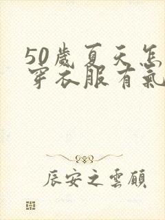 50岁夏天怎么穿衣服有气质