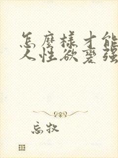 怎么样才能让女人性欲变强