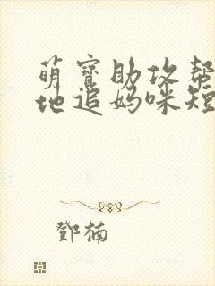 萌宝助攻帮着爹地追妈咪短剧