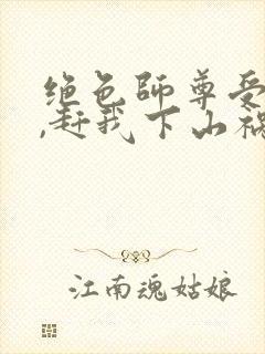 绝色师尊受不了,赶我下山祸害师姐 第741章