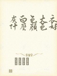 灰白色大衣内搭什么颜色好看