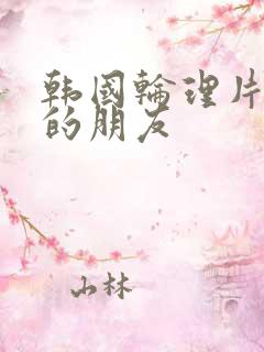 韩国轮理片妈妈的朋友