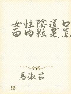 女性阴道口长小白肉粒是怎么回事