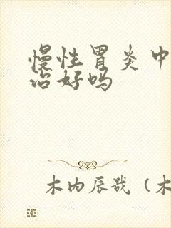 慢性胃炎中医能治好吗