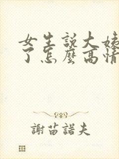 女生说大姨妈来了怎么高情商回答