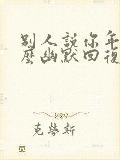 别人说你年轻怎么幽默回复