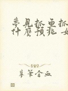 梦见抓鱼抓虾是什么预兆 女性解梦