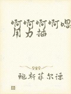 啊啊啊啊嗯嗯嗯用力插