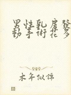 男性乳房发育症动手术花多少钱