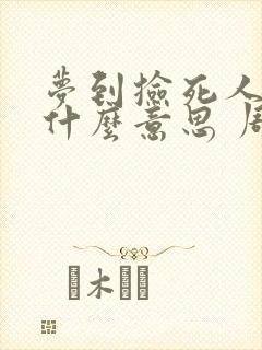 梦到捡死人钱是什么意思 周公解梦