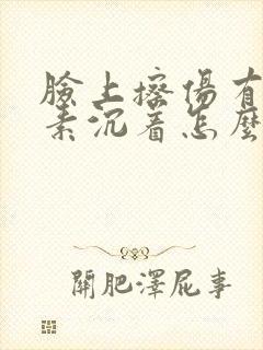 脸上擦伤有黑色素沉着怎么去除