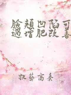 脸颊凹陷可以通过增肥改善吗