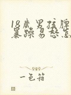 18岁男孩脾气暴躁易怒怎么办