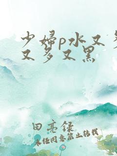少妇p水又多毛又多又黑