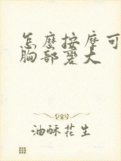 怎么按摩可以让胸部变大