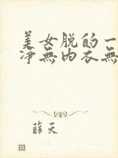 美女脱的一干二净无内衣无内裤