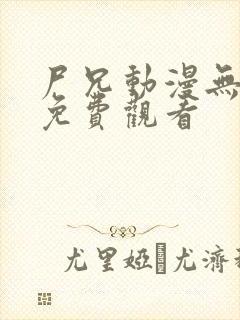 尸兄动漫无删减免费观看