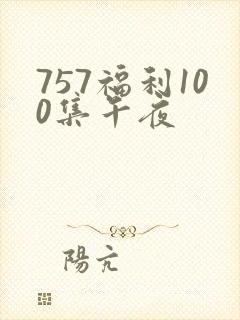 757福利100集午夜