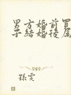 男方婚前买的房子结婚后属于夫妻共同财产吗