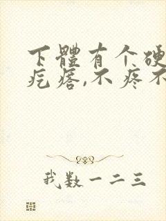 下体有个硬硬的疙瘩,不疼不痒