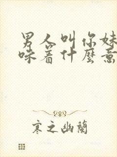 男人叫你妹妹意味着什么意思