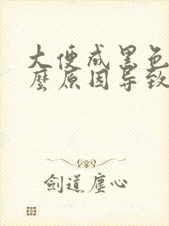 大便成黑色是什么原因导致的