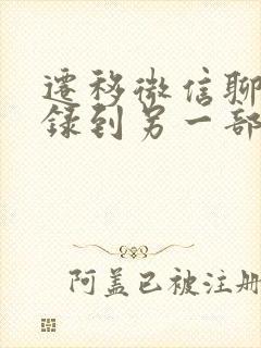 迁移微信聊天记录到另一部手机?