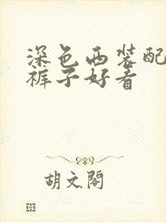 深色西装配什么裤子好看