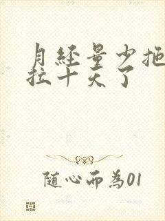 月经量少拖拖拉拉十天了