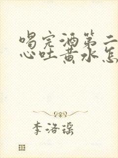 喝完酒第二天恶心吐黄水怎么回事