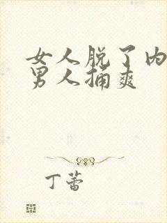 女人脱了内裤让男人捅爽