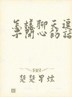 怎样聊天逗女孩子开心的话