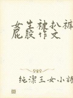 女生被扒裤子打屁股作文