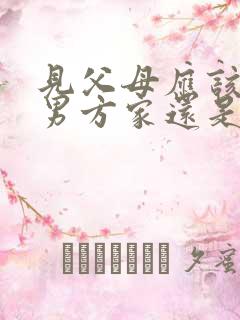 见父母应该先去男方家还是女方家