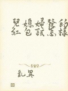 儿媳妇发的生日红包该怎样回感谢的话