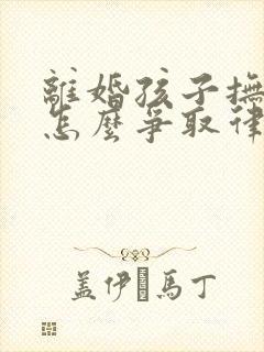 离婚孩子抚养权怎么争取律说律答