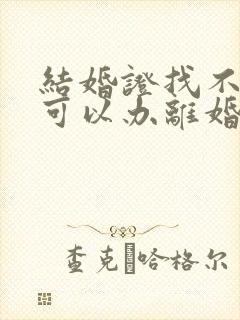 结婚证找不到了可以办离婚吗