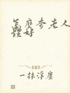 怎么夸老人家身体好