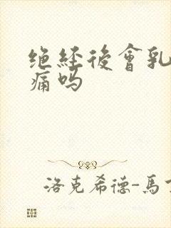 绝经后会乳房胀痛吗