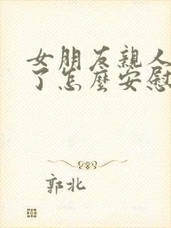 女朋友亲人过世了怎么安慰