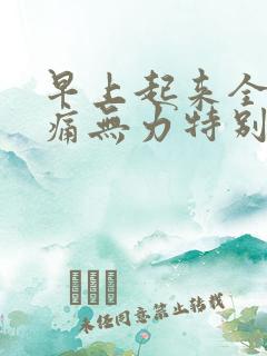 早上起来全身疼痛无力特别累