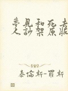 梦见和死去的亲人吵架原版周公解梦