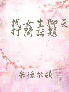 找女生聊天怎么打开话题