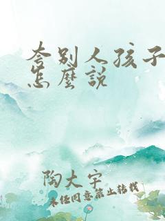 夸别人孩子优秀怎么说