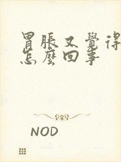 胃胀又觉得饿是怎么回事