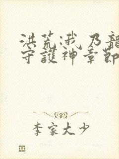 洪荒:我乃龙族守护神章节