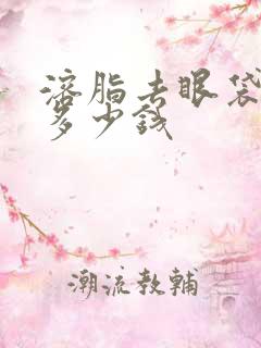 溶脂去眼袋一般多少钱